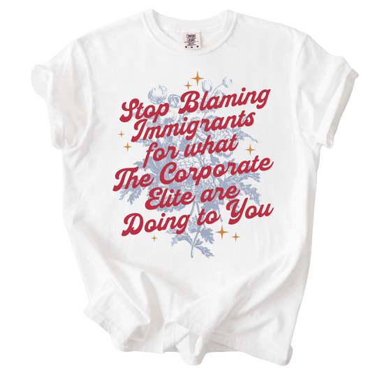 Stop Blaming Immigrants for What The Corporate Elite Are Doing to You Tee - The Rogue Petal Co. - T-Shirt