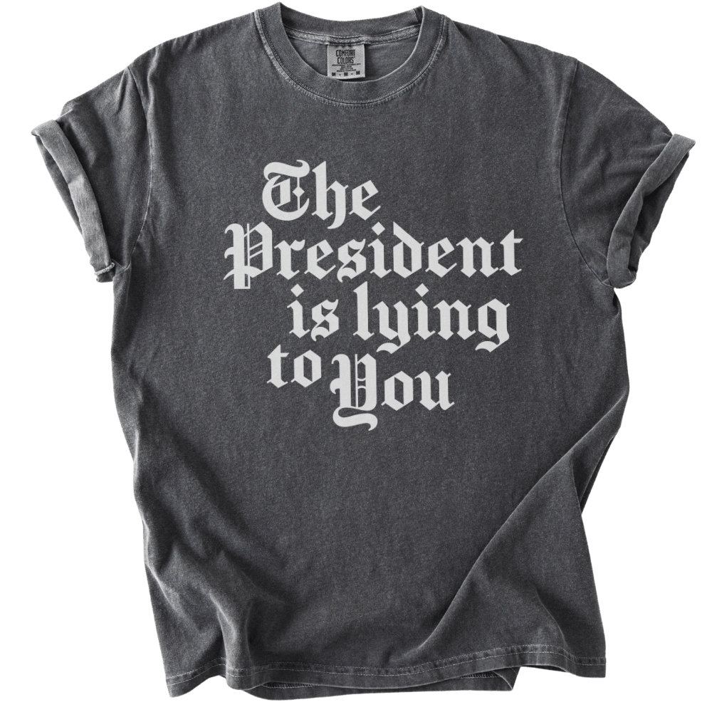 The President Is Lying to You Tee - The Rogue Petal Co. - T-Shirt