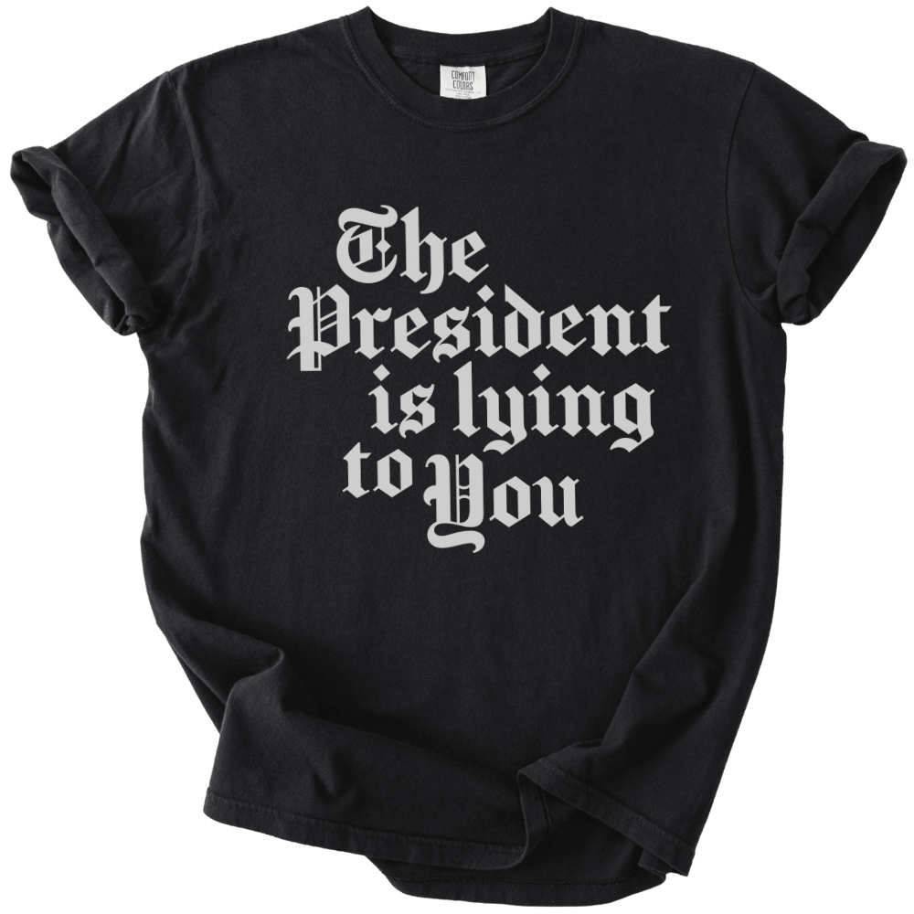 The President Is Lying to You Tee - The Rogue Petal Co. - T-Shirt