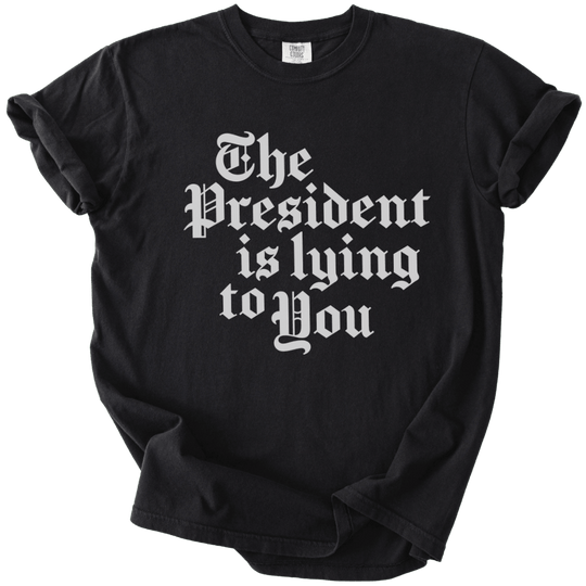 The President Is Lying to You Tee - The Rogue Petal Co. - T-Shirt