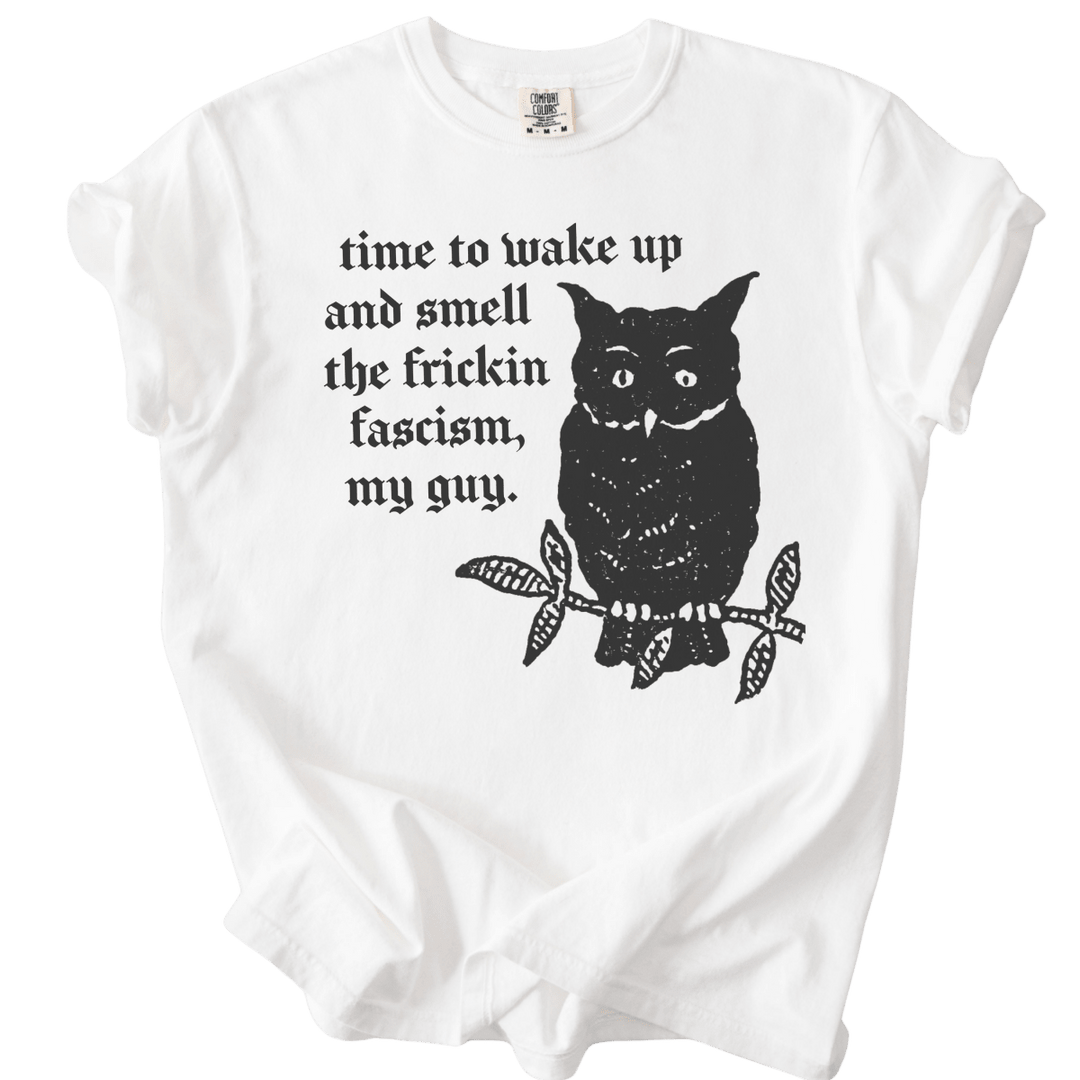 Time to Wake Up and Smell The Frickin Fascism Owl Tee - The Rogue Petal Co. - T-Shirt