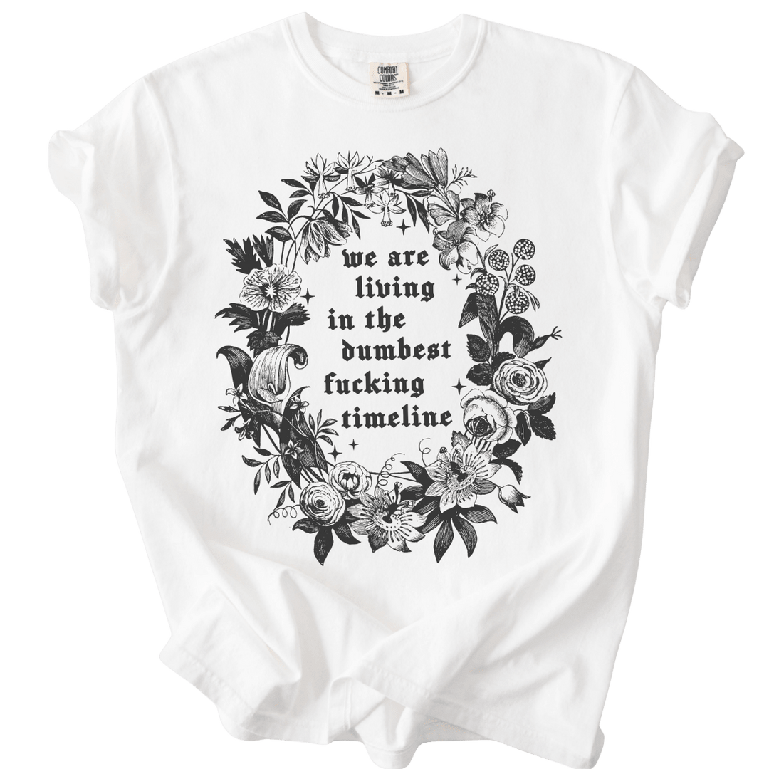 We Are Living in The Dumbest Fucking Timeline Tee - The Rogue Petal Co. - T-Shirt