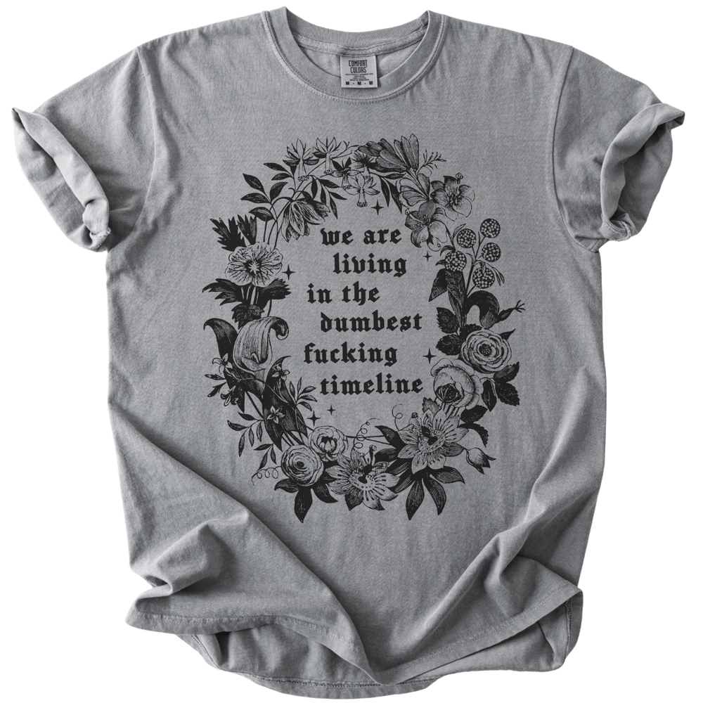 We Are Living in The Dumbest Fucking Timeline Tee - The Rogue Petal Co. - T-Shirt