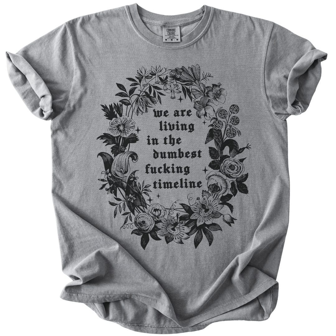 We Are Living in The Dumbest Fucking Timeline Tee - The Rogue Petal Co. - T-Shirt