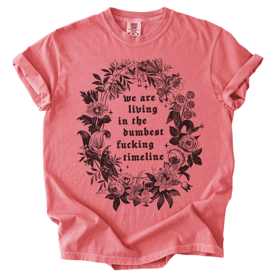 We Are Living in The Dumbest Fucking Timeline Tee - The Rogue Petal Co. - T-Shirt