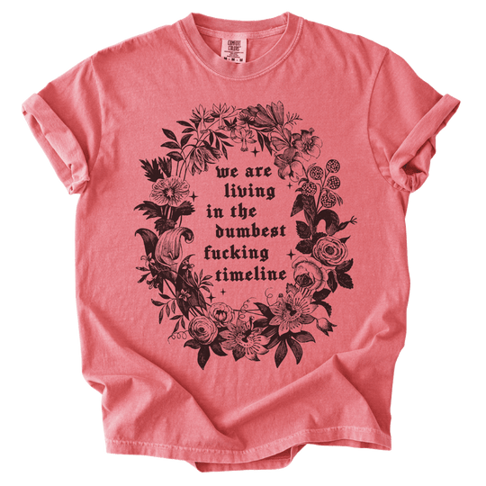 We Are Living in The Dumbest Fucking Timeline Tee - The Rogue Petal Co. - T-Shirt