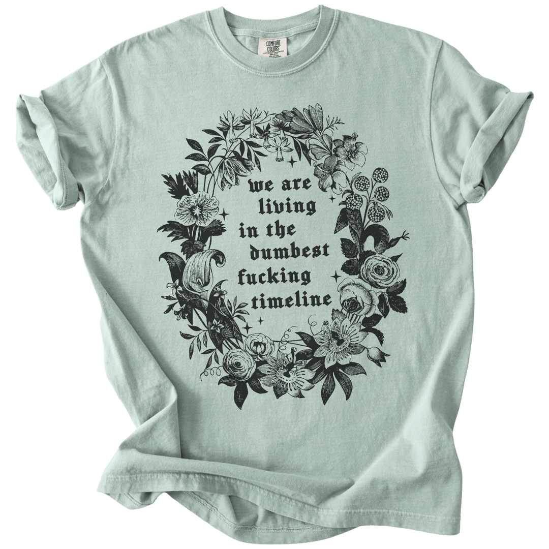 We Are Living in The Dumbest Fucking Timeline Tee - The Rogue Petal Co. - T-Shirt