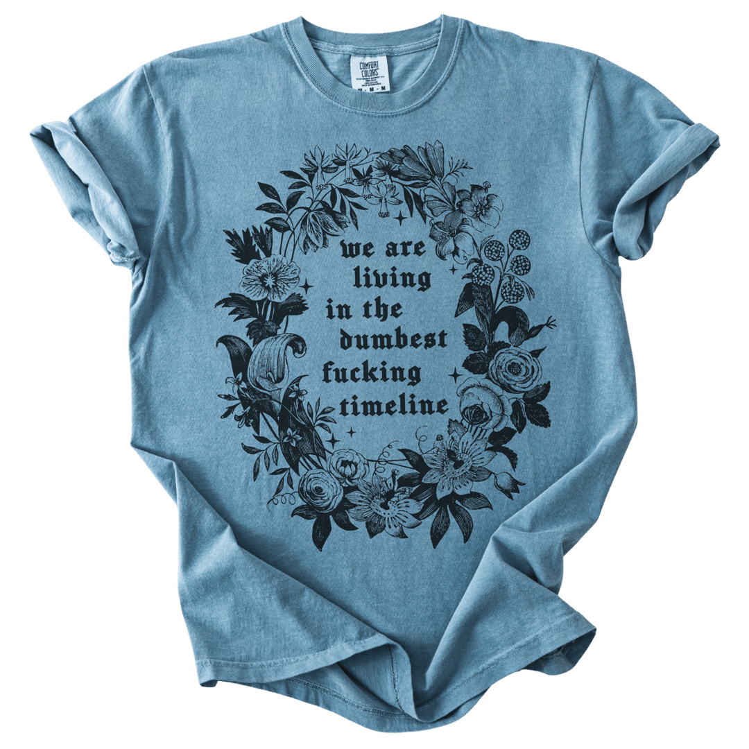 We Are Living in The Dumbest Fucking Timeline Tee - The Rogue Petal Co. - T-Shirt