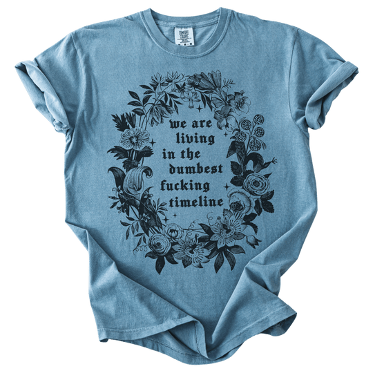 We Are Living in The Dumbest Fucking Timeline Tee - The Rogue Petal Co. - T-Shirt