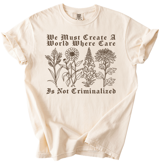 We Must Create A World Where Care is Not Criminalized Tee - The Rogue Petal Co. - T-Shirt