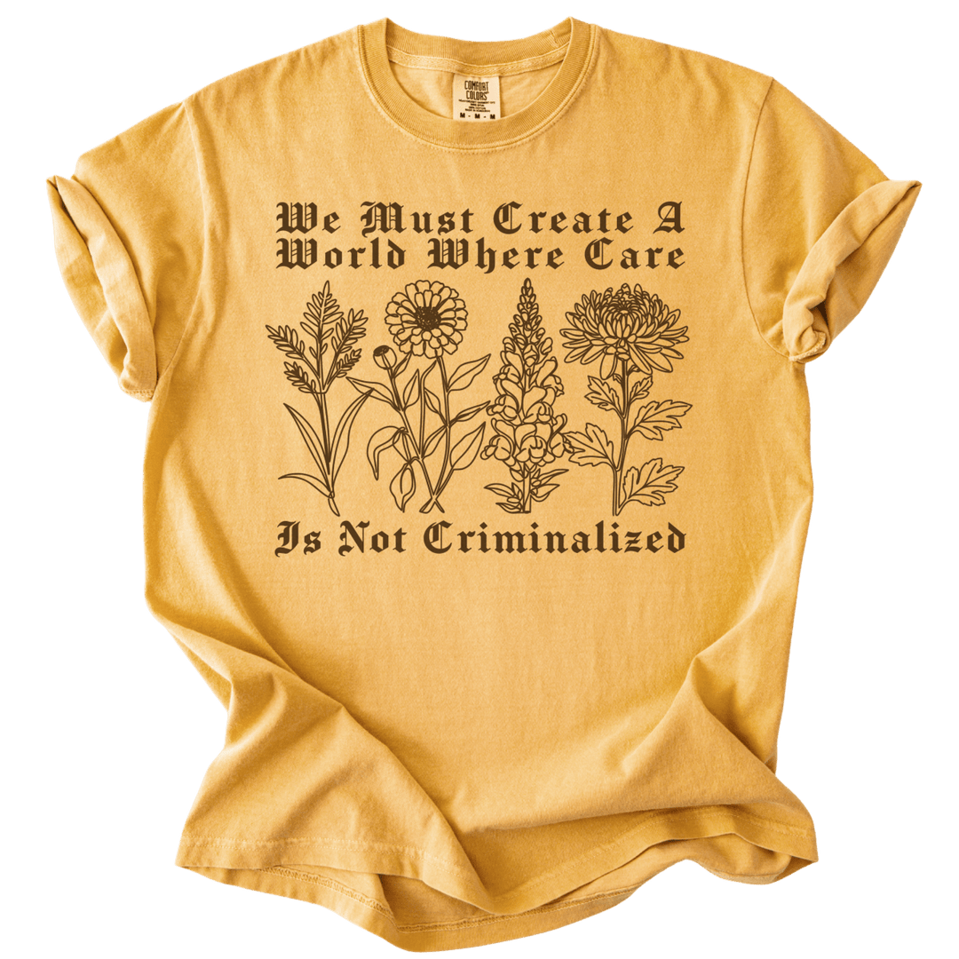We Must Create A World Where Care is Not Criminalized Tee - The Rogue Petal Co. - T-Shirt