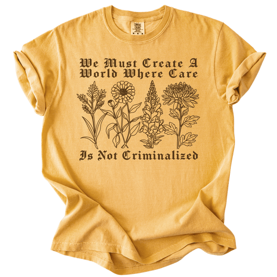 We Must Create A World Where Care is Not Criminalized Tee - The Rogue Petal Co. - T-Shirt