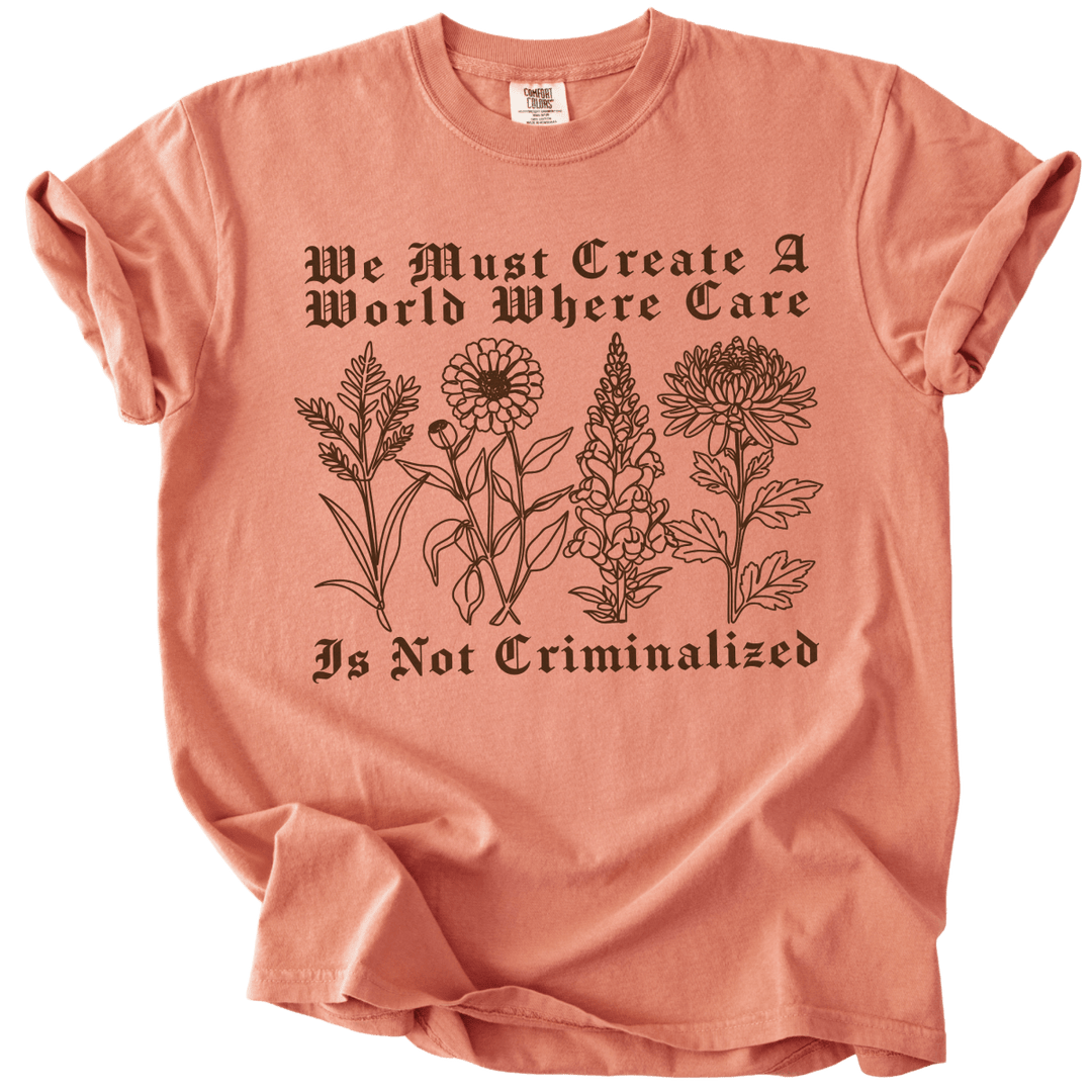 We Must Create A World Where Care is Not Criminalized Tee - The Rogue Petal Co. - T-Shirt