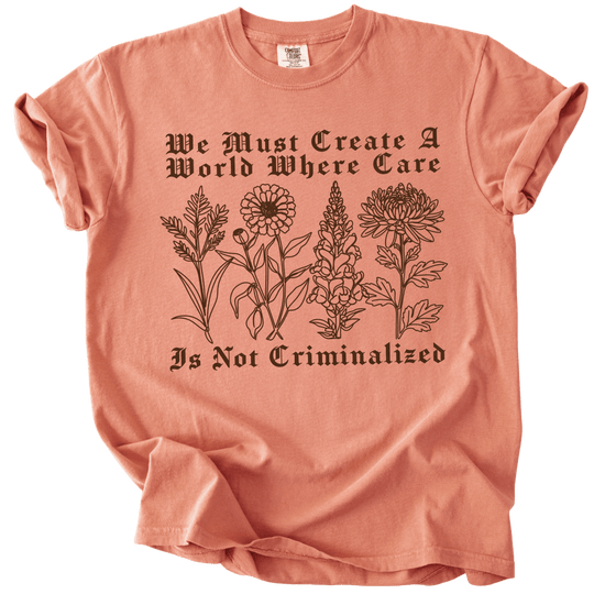We Must Create A World Where Care is Not Criminalized Tee - The Rogue Petal Co. - T-Shirt