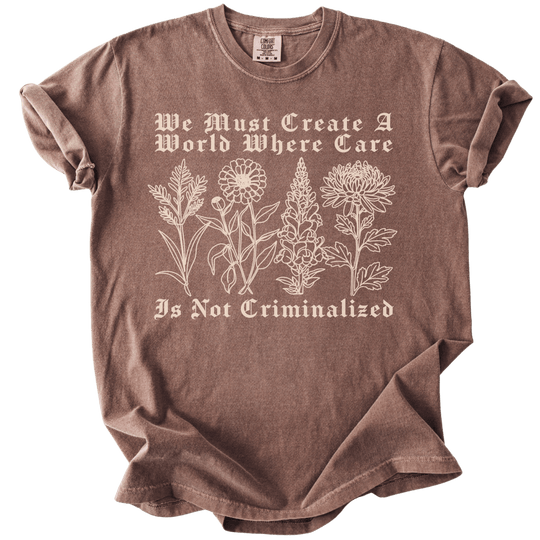 We Must Create A World Where Care is Not Criminalized Tee - The Rogue Petal Co. - T-Shirt