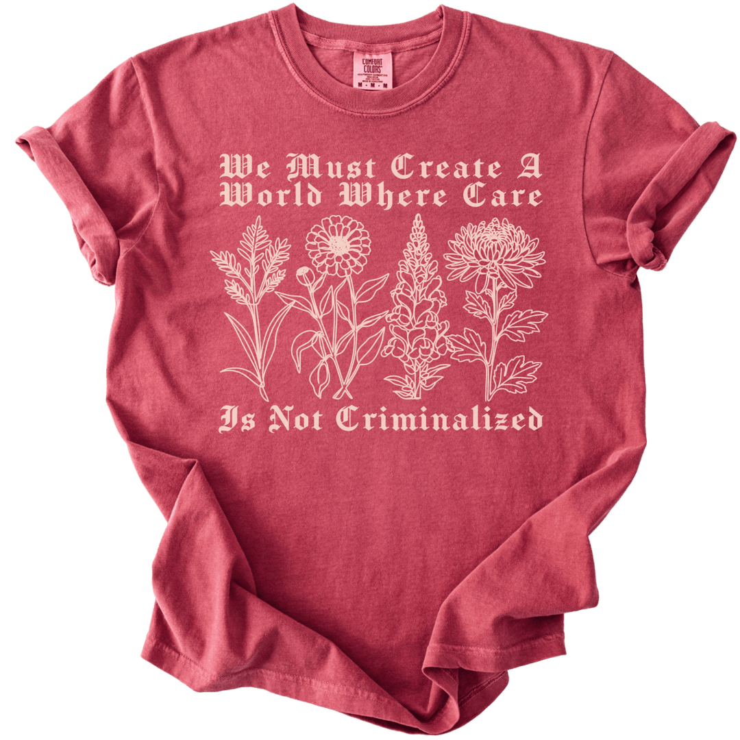 We Must Create A World Where Care is Not Criminalized Tee - The Rogue Petal Co. - T-Shirt