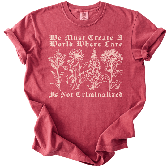We Must Create A World Where Care is Not Criminalized Tee - The Rogue Petal Co. - T-Shirt