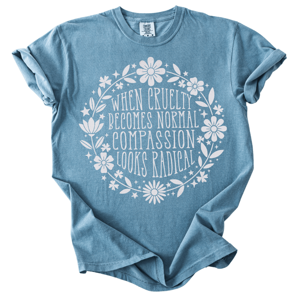 When Cruelty Becomes Normal Compassion Looks Radical Tee - The Rogue Petal Co. - T-Shirt