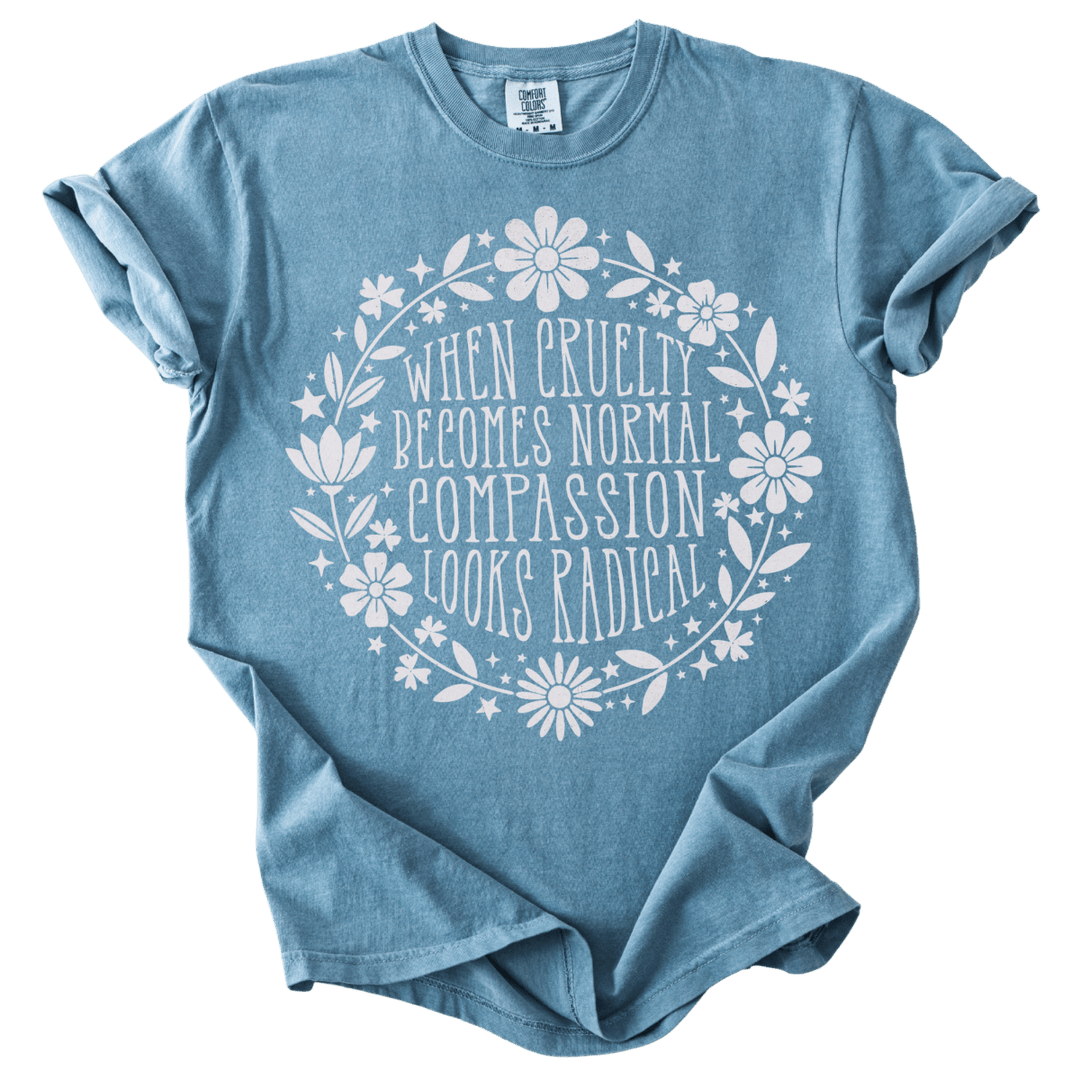 When Cruelty Becomes Normal Compassion Looks Radical Tee - The Rogue Petal Co. - T-Shirt