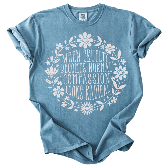 When Cruelty Becomes Normal Compassion Looks Radical Tee - The Rogue Petal Co. - T-Shirt