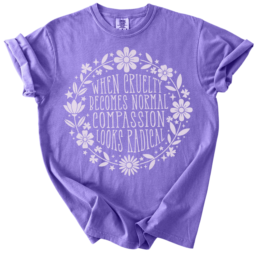 When Cruelty Becomes Normal Compassion Looks Radical Tee - The Rogue Petal Co. - T-Shirt