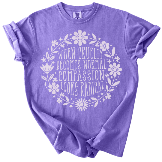 When Cruelty Becomes Normal Compassion Looks Radical Tee - The Rogue Petal Co. - T-Shirt
