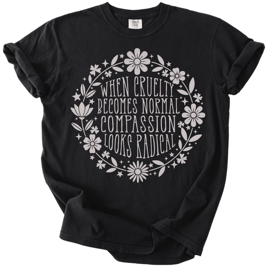 When Cruelty Becomes Normal Compassion Looks Radical Tee - The Rogue Petal Co. - T-Shirt