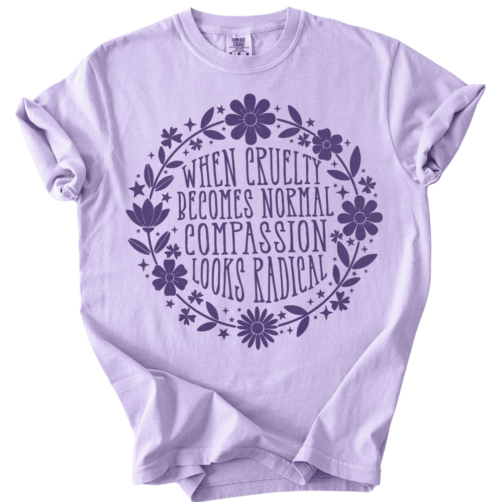 When Cruelty Becomes Normal Compassion Looks Radical Tee - The Rogue Petal Co. - T-Shirt
