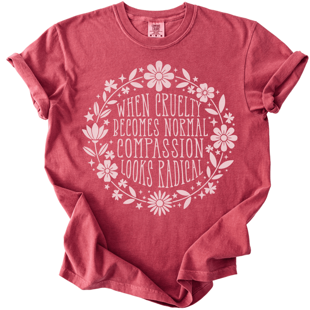 When Cruelty Becomes Normal Compassion Looks Radical Tee - The Rogue Petal Co. - T-Shirt