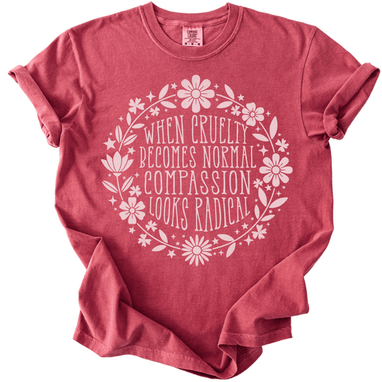 When Cruelty Becomes Normal Compassion Looks Radical Tee - The Rogue Petal Co. - T-Shirt