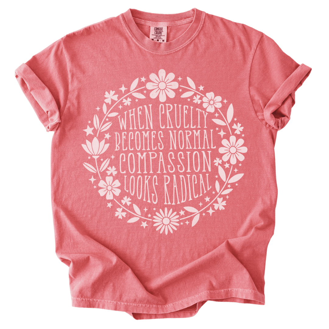 When Cruelty Becomes Normal Compassion Looks Radical Tee - The Rogue Petal Co. - T-Shirt