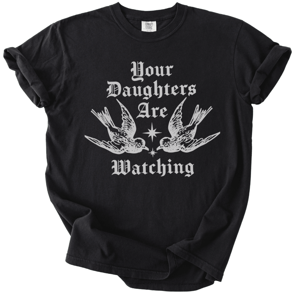 Your Daughters Are Watching Tee - The Rogue Petal Co. - T-Shirt