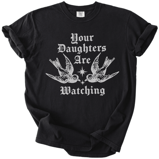 Your Daughters Are Watching Tee - The Rogue Petal Co. - T-Shirt